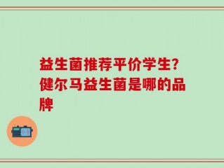 益生菌推荐平价学生？健尔马益生菌是哪的品牌