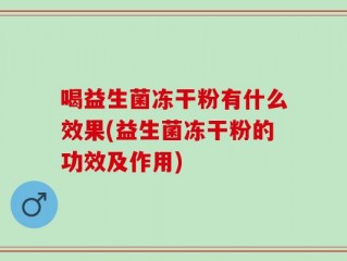 喝益生菌冻干粉有什么效果(益生菌冻干粉的功效及作用)
