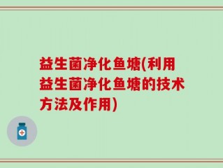 益生菌净化鱼塘(利用益生菌净化鱼塘的技术方法及作用)