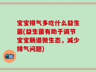 宝宝排气多吃什么益生菌(益生菌有助于调节宝宝肠道微生态，减少排气问题)