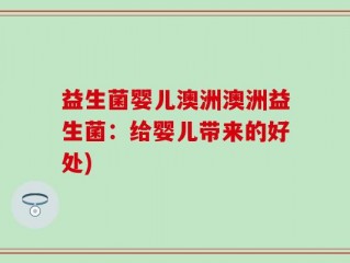 益生菌婴儿澳洲澳洲益生菌：给婴儿带来的好处)