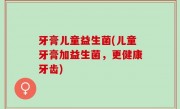 牙膏儿童益生菌(儿童牙膏加益生菌，更健康牙齿)