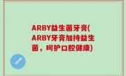 ARBY益生菌牙膏(ARBY牙膏加持益生菌，呵护口腔健康)
