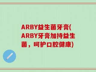 ARBY益生菌牙膏(ARBY牙膏加持益生菌，呵护口腔健康)