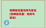 槟榔益生菌功效与禁忌(槟榔益生菌：功效与禁忌)