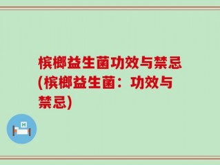 槟榔益生菌功效与禁忌(槟榔益生菌：功效与禁忌)