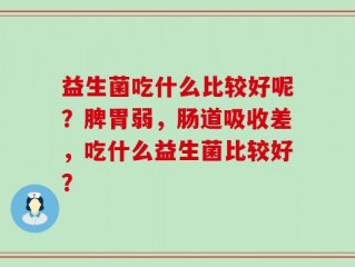 益生菌吃什么比较好呢？脾胃弱，肠道吸收差，吃什么益生菌比较好？