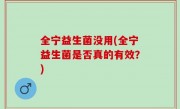 全宁益生菌没用(全宁益生菌是否真的有效？)