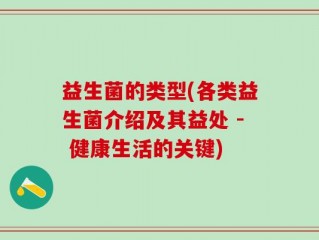 益生菌的类型(各类益生菌介绍及其益处 - 健康生活的关键)