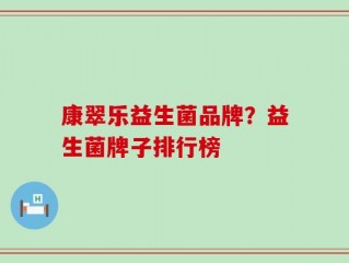康翠乐益生菌品牌？益生菌牌子排行榜