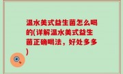 温水美式益生菌怎么喝的(详解温水美式益生菌正确喝法，好处多多)