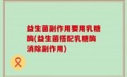益生菌副作用要用乳糖酶(益生菌搭配乳糖酶消除副作用)