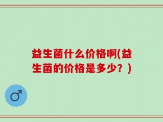 益生菌什么价格啊(益生菌的价格是多少？)