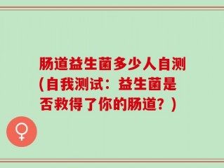 肠道益生菌多少人自测(自我测试：益生菌是否救得了你的肠道？)