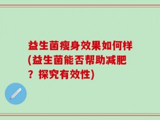 益生菌瘦身效果如何样(益生菌能否帮助减肥？探究有效性)