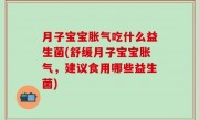 月子宝宝胀气吃什么益生菌(舒缓月子宝宝胀气，建议食用哪些益生菌)