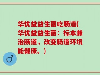 华优益益生菌吃肠道(华优益益生菌：标本兼治肠道，改变肠道环境能健康。)