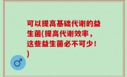 可以提高基础代谢的益生菌(提高代谢效率，这些益生菌必不可少！)