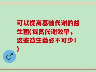 可以提高基础代谢的益生菌(提高代谢效率，这些益生菌必不可少！)
