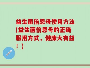 益生菌倍恩母使用方法(益生菌倍恩母的正确服用方式，健康大有益！)
