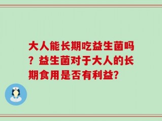 大人能长期吃益生菌吗？益生菌对于大人的长期食用是否有利益？