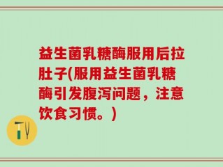 益生菌乳糖酶服用后拉肚子(服用益生菌乳糖酶引发腹泻问题，注意饮食习惯。)