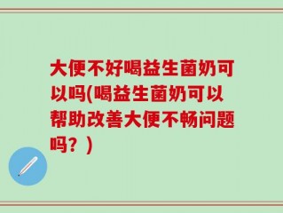 大便不好喝益生菌奶可以吗(喝益生菌奶可以帮助改善大便不畅问题吗？)