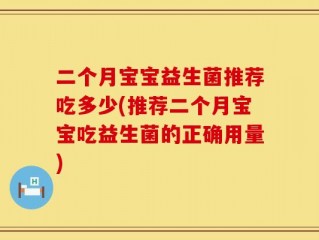 二个月宝宝益生菌推荐吃多少(推荐二个月宝宝吃益生菌的正确用量)