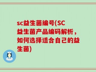 sc益生菌编号(SC益生菌产品编码解析，如何选择适合自己的益生菌)