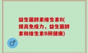 益生菌酵素维生素B(提高免疫力，益生菌酵素和维生素B顾健康)