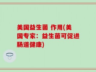 美国益生菌 作用(美国专家：益生菌可促进肠道健康)