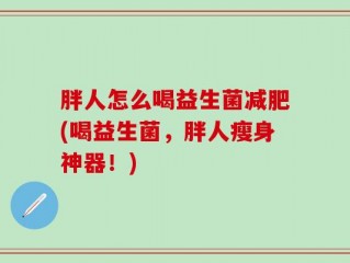 胖人怎么喝益生菌减肥(喝益生菌，胖人瘦身神器！)