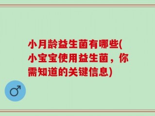 小月龄益生菌有哪些(小宝宝使用益生菌，你需知道的关键信息)