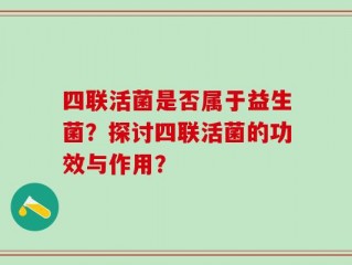 四联活菌是否属于益生菌？探讨四联活菌的功效与作用？