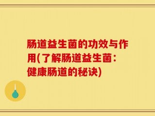 肠道益生菌的功效与作用(了解肠道益生菌：健康肠道的秘诀)