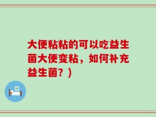 大便粘粘的可以吃益生菌大便变粘，如何补充益生菌？)