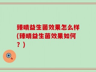 臻晴益生菌效果怎么样(臻晴益生菌效果如何？)