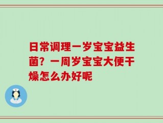 日常调理一岁宝宝益生菌？一周岁宝宝大便干燥怎么办好呢