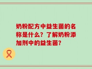 奶粉配方中益生菌的名称是什么？了解奶粉添加剂中的益生菌？