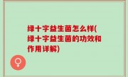 绿十字益生菌怎么样(绿十字益生菌的功效和作用详解)