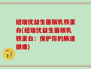 纽瑞优益生菌版乳铁蛋白(纽瑞优益生菌版乳铁蛋白：保护你的肠道健康)