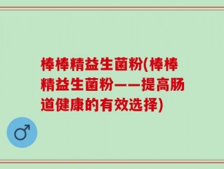棒棒精益生菌粉(棒棒精益生菌粉——提高肠道健康的有效选择)