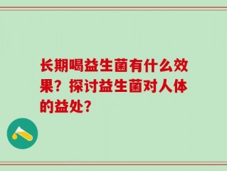 长期喝益生菌有什么效果？探讨益生菌对人体的益处？