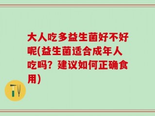 大人吃多益生菌好不好呢(益生菌适合成年人吃吗？建议如何正确食用)