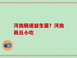 河南肠道益生菌？河南商丘小吃