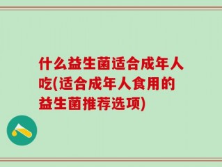 什么益生菌适合成年人吃(适合成年人食用的益生菌推荐选项)