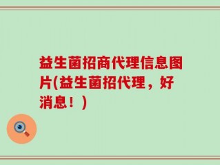 益生菌招商代理信息图片(益生菌招代理，好消息！)