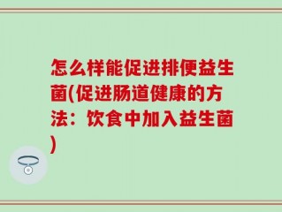 怎么样能促进排便益生菌(促进肠道健康的方法：饮食中加入益生菌)