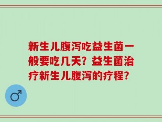 新生儿腹泻吃益生菌一般要吃几天？益生菌治疗新生儿腹泻的疗程？