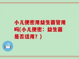 小儿便密用益生菌管用吗(小儿便密：益生菌是否适用？)